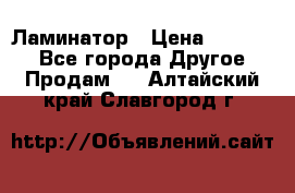 Ламинатор › Цена ­ 31 000 - Все города Другое » Продам   . Алтайский край,Славгород г.